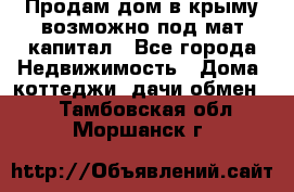 Продам дом в крыму возможно под мат.капитал - Все города Недвижимость » Дома, коттеджи, дачи обмен   . Тамбовская обл.,Моршанск г.